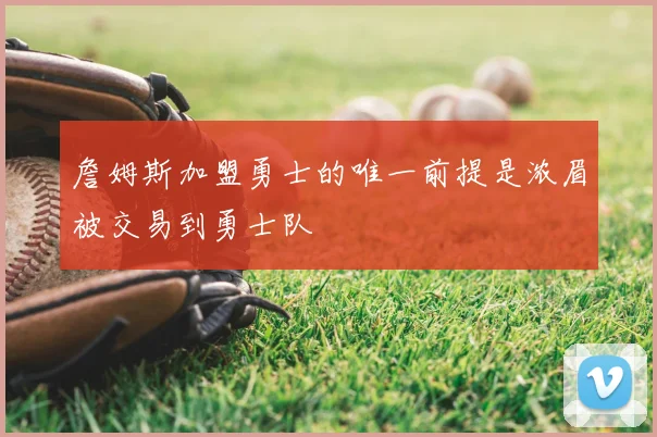 詹姆斯加盟勇士的唯一前提是浓眉被交易到勇士队