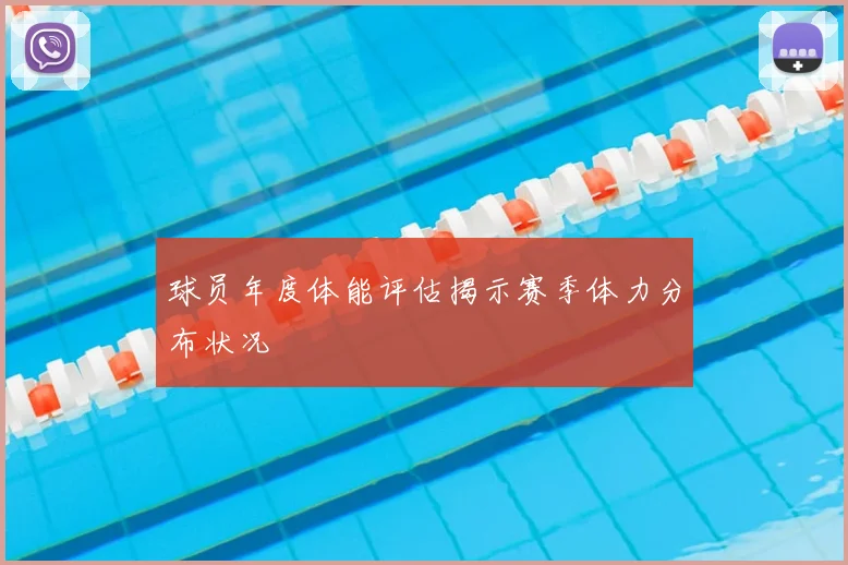 球员年度体能评估揭示赛季体力分布状况