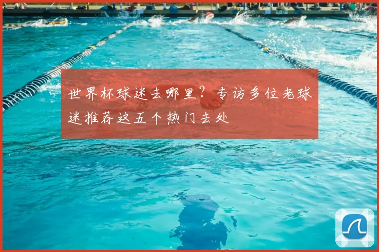 世界杯球迷去哪里?专访多位老球迷推荐这五个热门去处