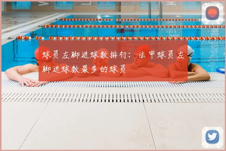 球员左脚进球数排行:法甲球员左脚进球数最多的球员