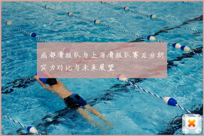 成都滑板队与上海滑板队赛后分析实力对比与未来展望