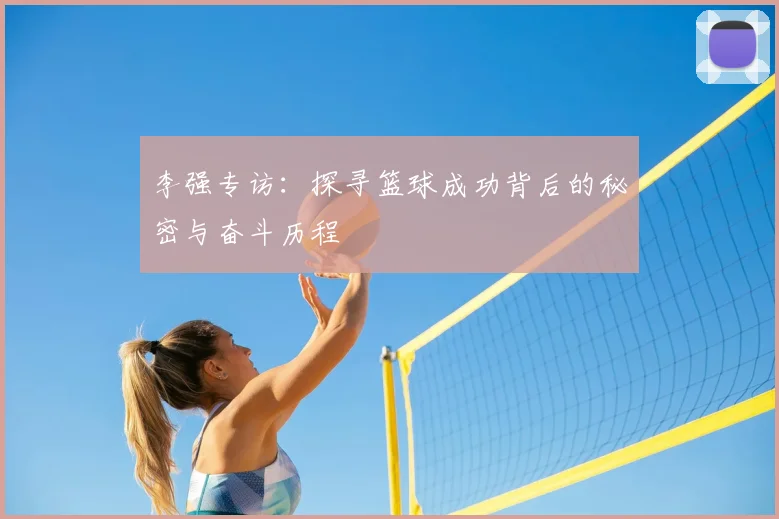 李强专访：探寻篮球成功背后的秘密与奋斗历程