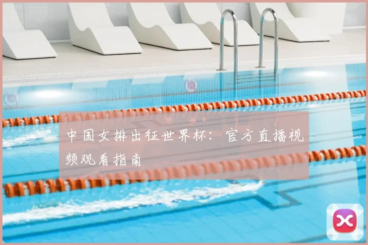 中国女排出征世界杯：官方直播视频观看指南