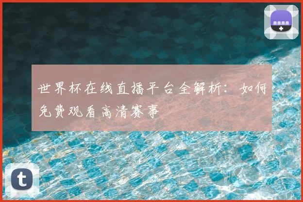 世界杯在线直播平台全解析：如何免费观看高清赛事