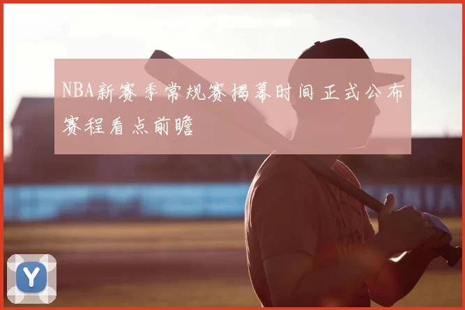 NBA新赛季常规赛揭幕时间正式公布赛程看点前瞻