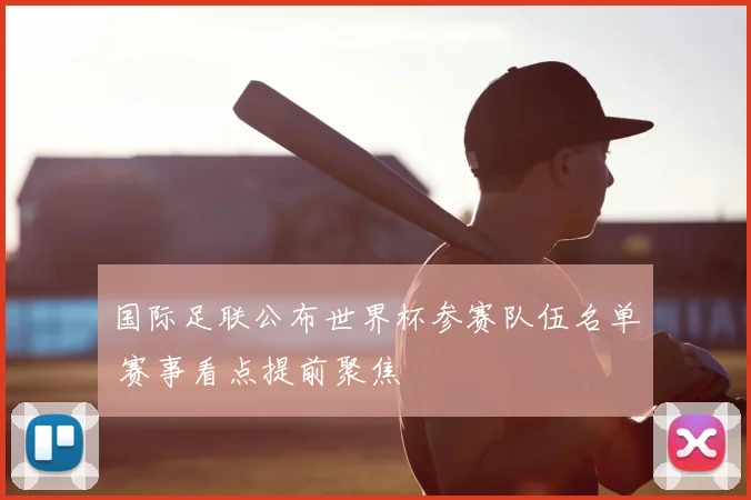 国际足联公布世界杯参赛队伍名单 赛事看点提前聚焦
