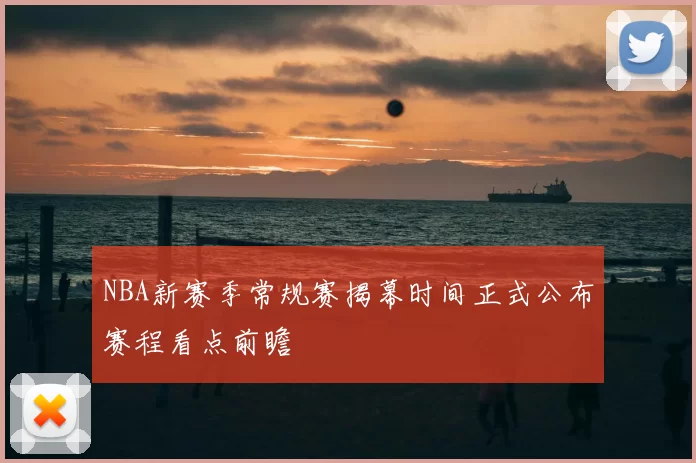 NBA新赛季常规赛揭幕时间正式公布赛程看点前瞻