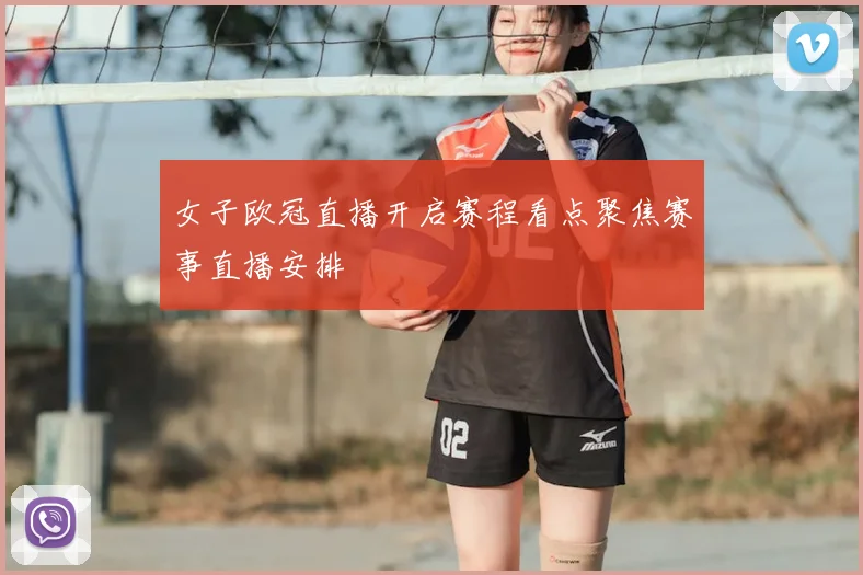 女子欧冠直播开启赛程看点聚焦赛事直播安排
