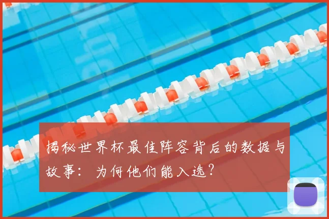 揭秘世界杯最佳阵容背后的数据与故事:为何他们能入选?