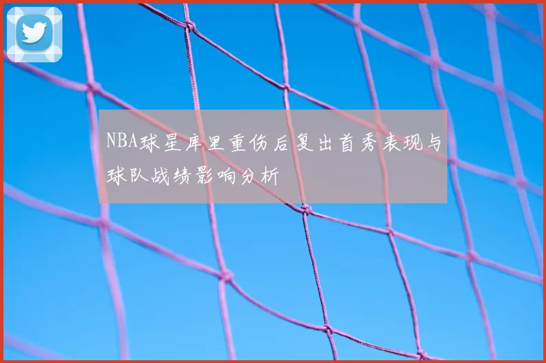 NBA球星库里重伤后复出首秀表现与球队战绩影响分析