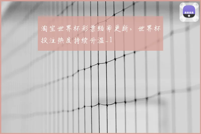 淘宝世界杯彩票赔率更新，世界杯投注热度持续升温_1
