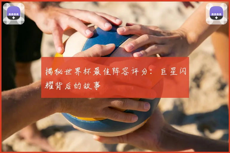 揭秘世界杯最佳阵容评分：巨星闪耀背后的故事