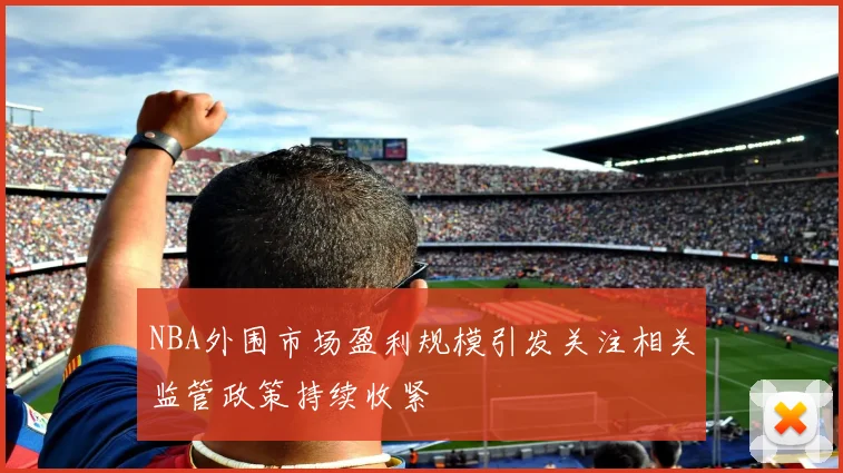 NBA外围市场盈利规模引发关注相关监管政策持续收紧