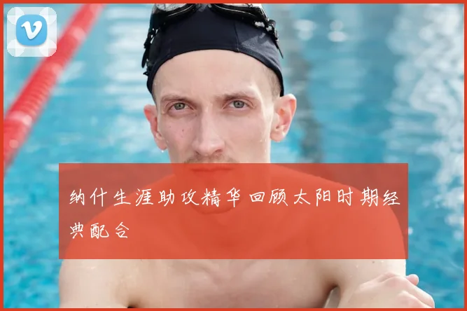 纳什生涯助攻精华回顾太阳时期经典配合