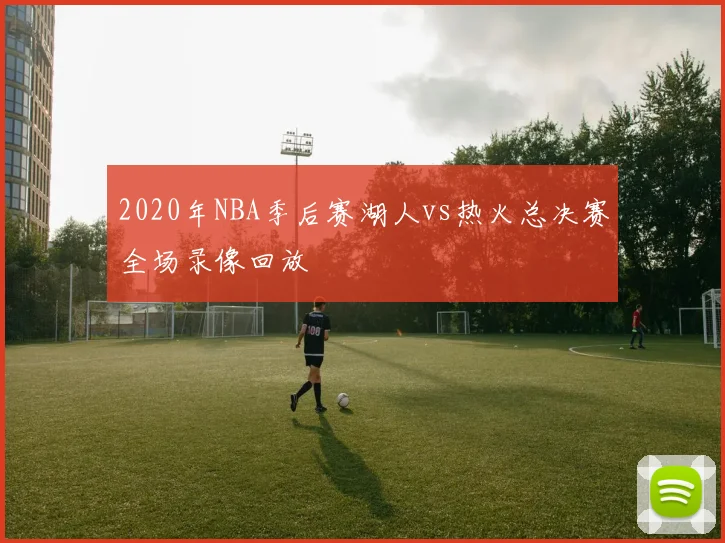 2020年NBA季后赛湖人vs热火总决赛全场录像回放