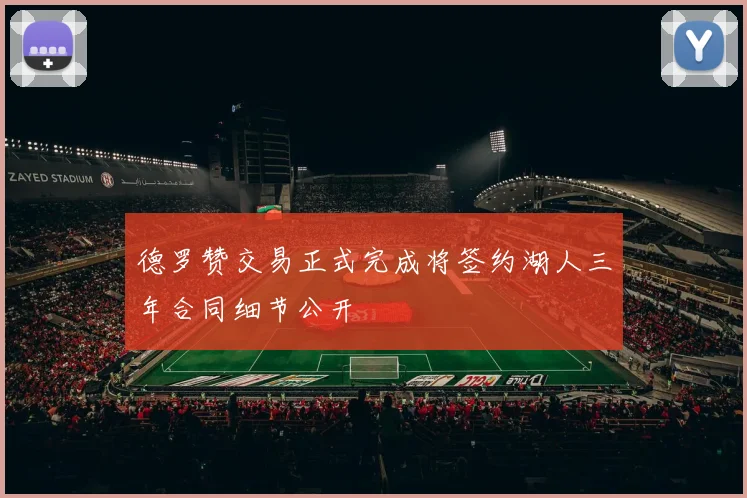 德罗赞交易正式完成将签约湖人三年合同细节公开
