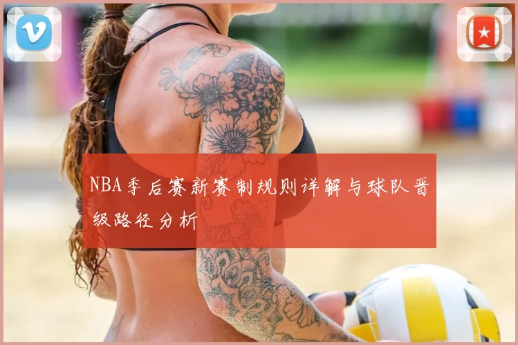 NBA季后赛新赛制规则详解与球队晋级路径分析
