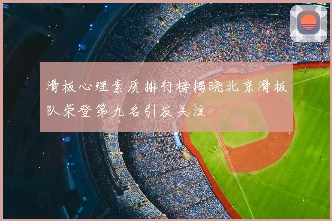 滑板心理素质排行榜揭晓北京滑板队荣登第九名引发关注