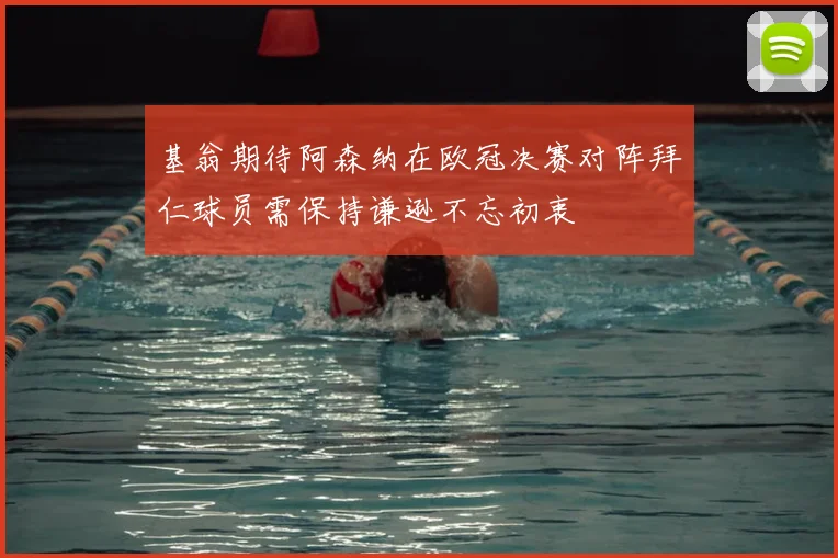 基翁期待阿森纳在欧冠决赛对阵拜仁球员需保持谦逊不忘初衷