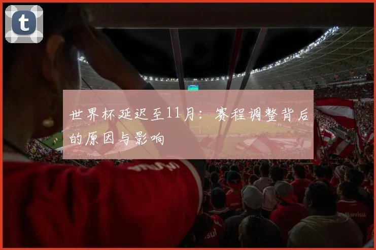 世界杯延迟至11月:赛程调整背后的原因与影响