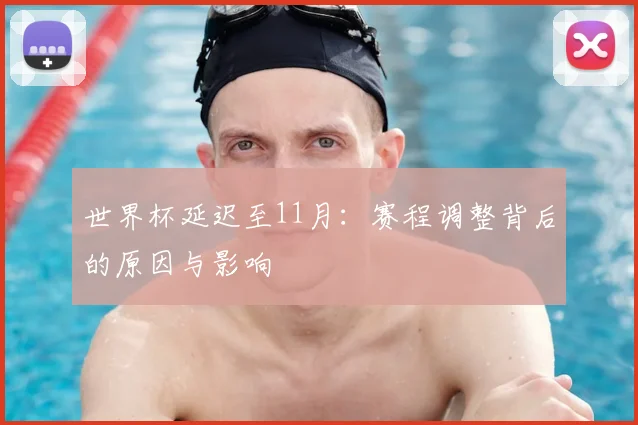 世界杯延迟至11月：赛程调整背后的原因与影响
