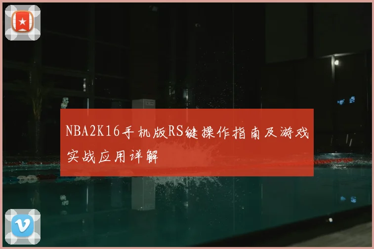 NBA2K16手机版RS键操作指南及游戏实战应用详解