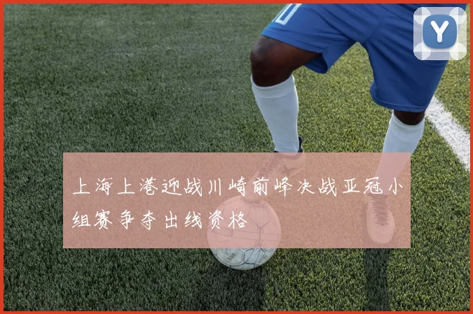 上海上港迎战川崎前峰决战亚冠小组赛争夺出线资格