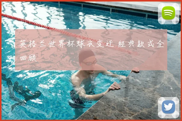 英格兰世界杯球衣变迁 经典款式全回顾