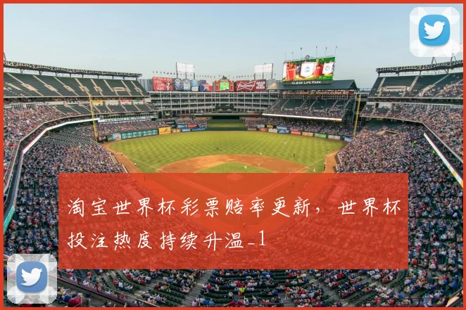 淘宝世界杯彩票赔率更新，世界杯投注热度持续升温_1