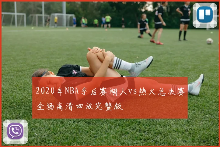 2020年NBA季后赛湖人vs热火总决赛全场高清回放完整版