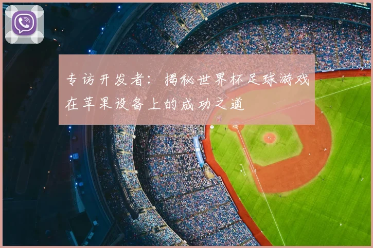 专访开发者：揭秘世界杯足球游戏在苹果设备上的成功之道