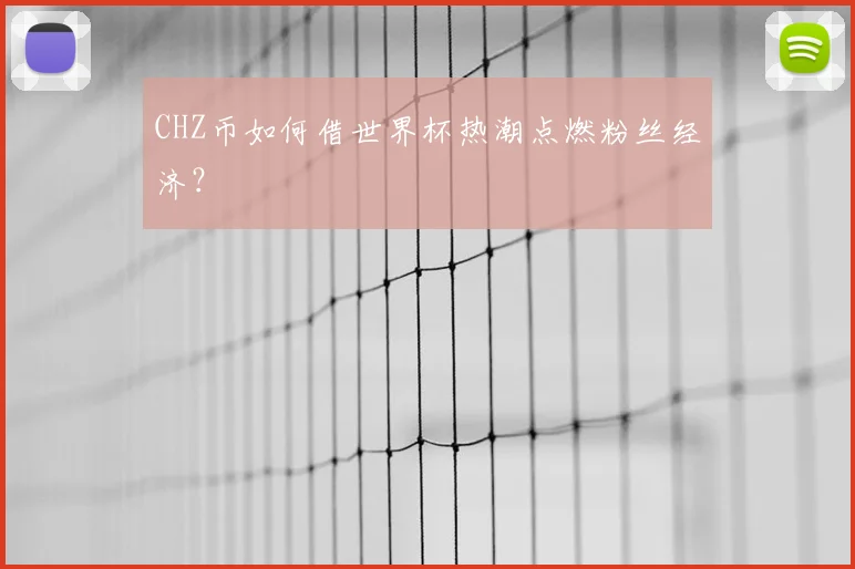 CHZ币如何借世界杯热潮点燃粉丝经济?