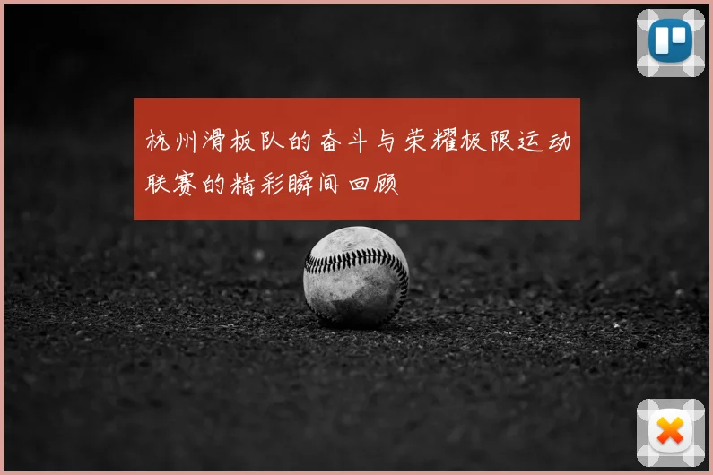 杭州滑板队的奋斗与荣耀极限运动联赛的精彩瞬间回顾