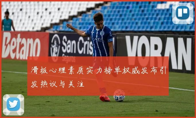 滑板心理素质实力榜单权威发布引发热议与关注