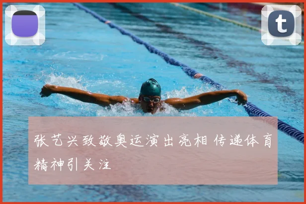 张艺兴致敬奥运演出亮相 传递体育精神引关注