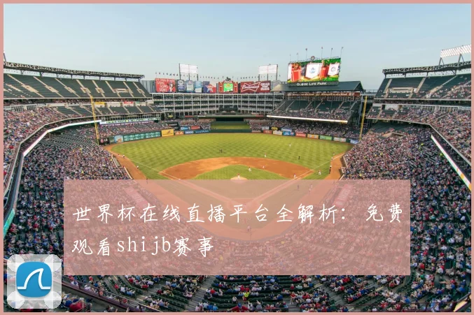 世界杯在线直播平台全解析:免费观看shijb赛事