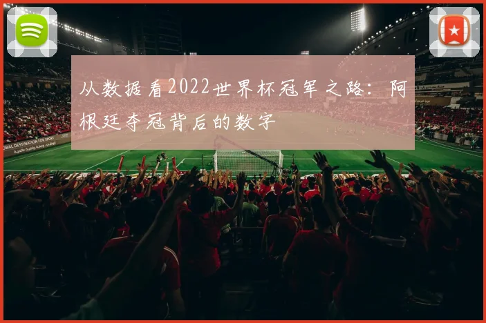 从数据看2022世界杯冠军之路:阿根廷夺冠背后的数字