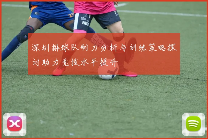 深圳排球队耐力分析与训练策略探讨助力竞技水平提升