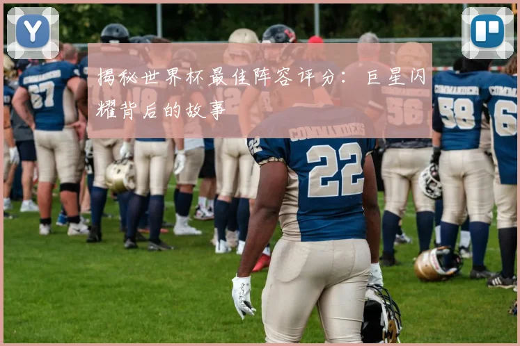 揭秘世界杯最佳阵容评分:巨星闪耀背后的故事