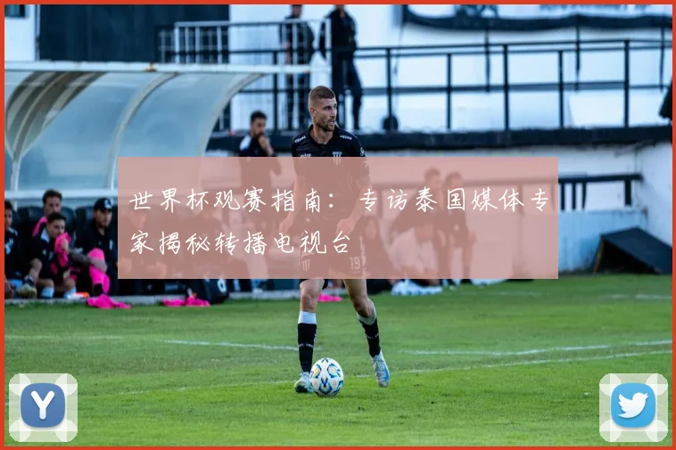 世界杯观赛指南：专访泰国媒体专家揭秘转播电视台