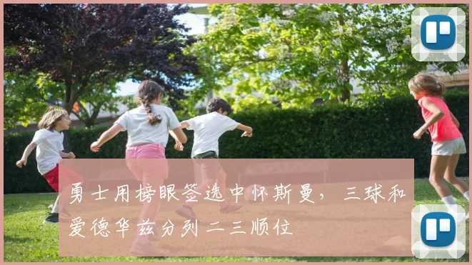 勇士用榜眼签选中怀斯曼，三球和爱德华兹分列二三顺位