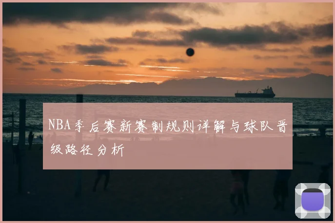 NBA季后赛新赛制规则详解与球队晋级路径分析