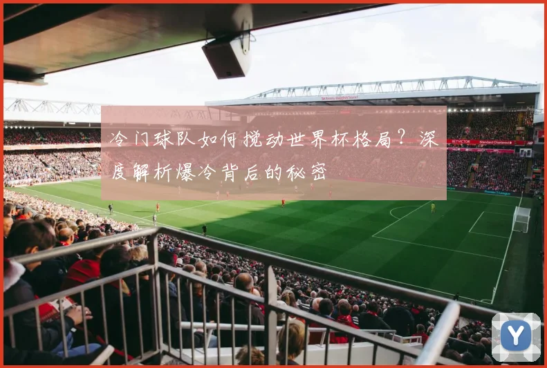 冷门球队如何搅动世界杯格局?深度解析爆冷背后的秘密