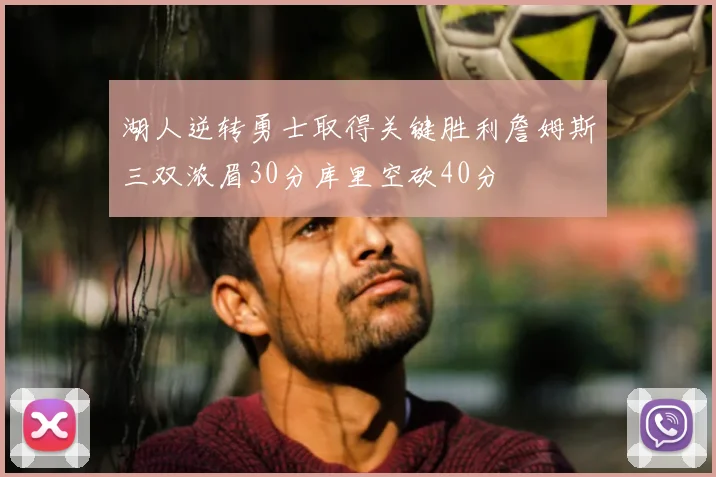 湖人逆转勇士取得关键胜利詹姆斯三双浓眉30分库里空砍40分