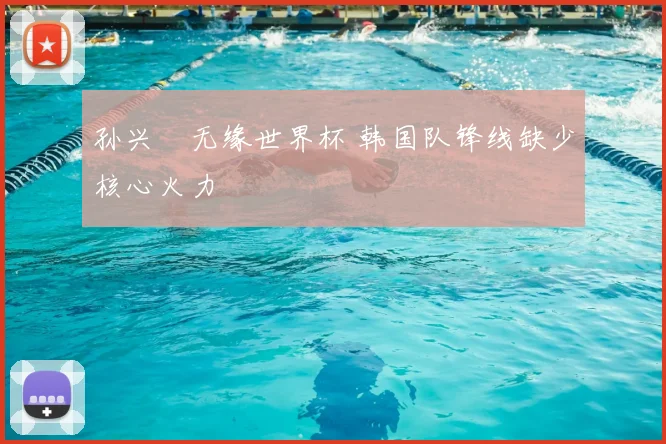 孙兴慜无缘世界杯 韩国队锋线缺少核心火力