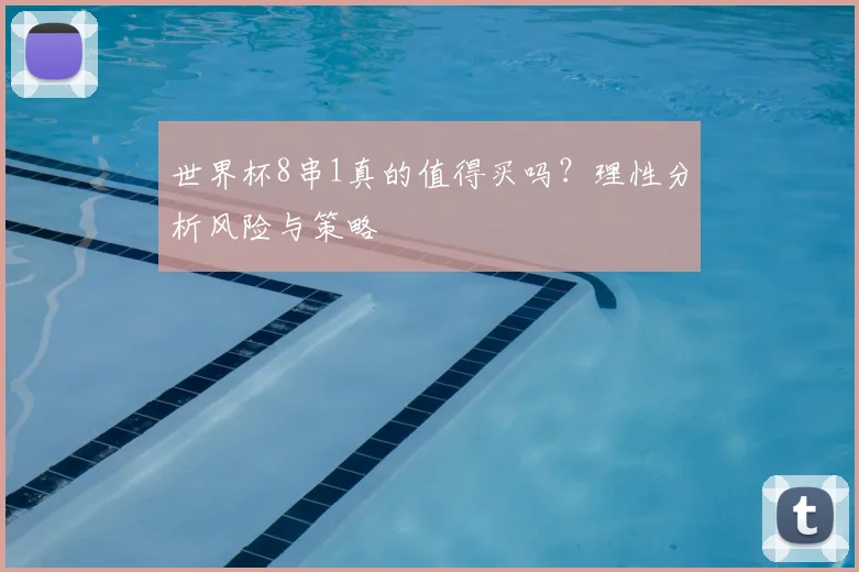 世界杯8串1真的值得买吗?理性分析风险与策略