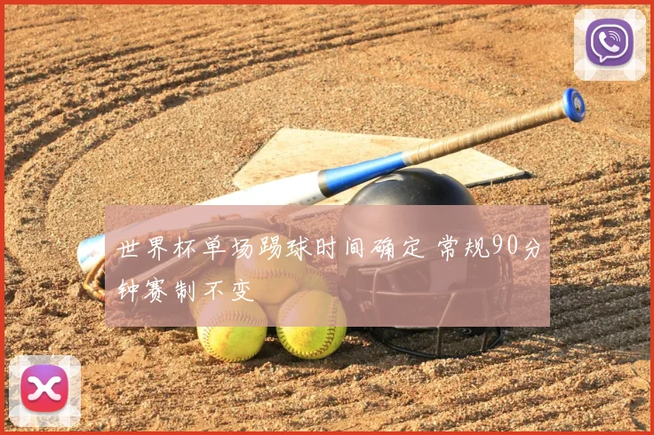 世界杯单场踢球时间确定 常规90分钟赛制不变
