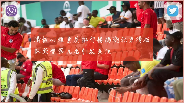 滑板心理素质排行榜揭晓北京滑板队荣登第九名引发关注