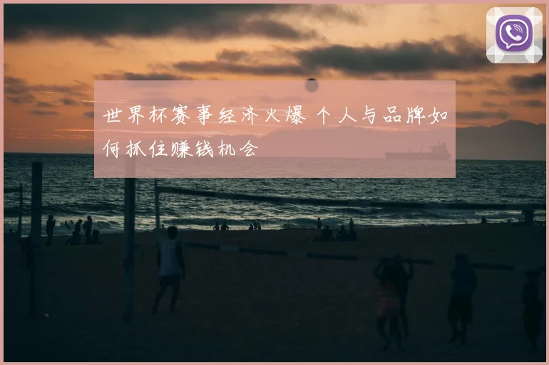 世界杯赛事经济火爆 个人与品牌如何抓住赚钱机会