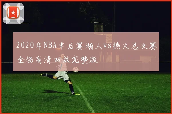 2020年NBA季后赛湖人vs热火总决赛全场高清回放完整版